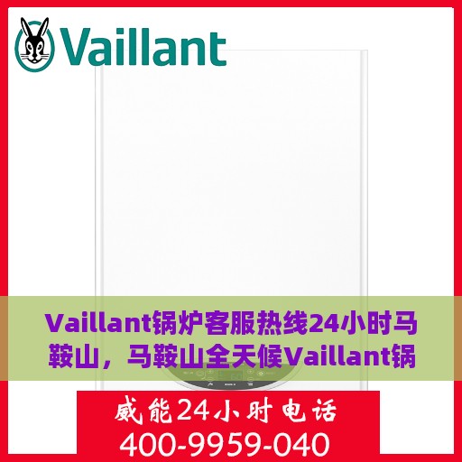 Vaillant锅炉客服热线24小时马鞍山，马鞍山全天候Vaillant锅炉客服热线，贴心服务随时在线