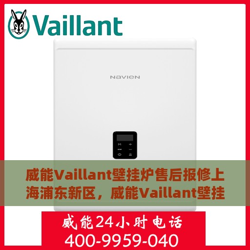 威能Vaillant壁挂炉售后报修上海浦东新区，威能Vaillant壁挂炉上海浦东新区售后报修服务指南