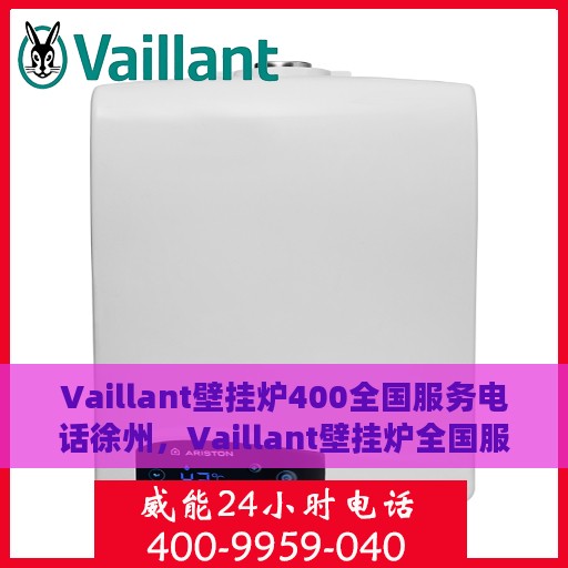 Vaillant壁挂炉400全国服务电话徐州，Vaillant壁挂炉全国服务热线徐州专线支持，专业维修与售后无忧
