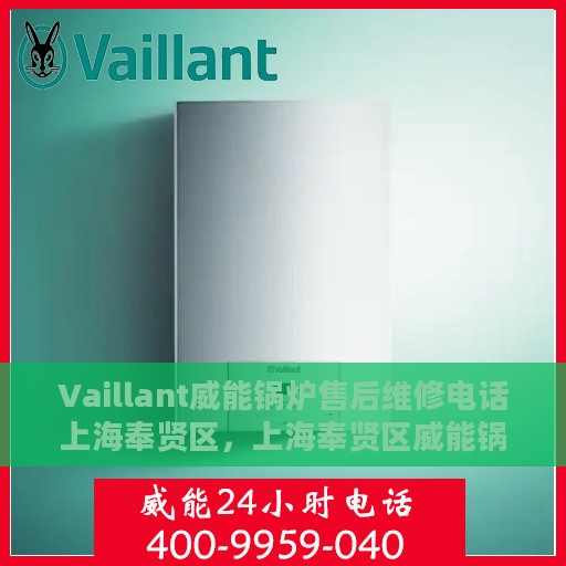 Vaillant威能锅炉售后维修电话上海奉贤区，上海奉贤区威能锅炉专业售后维修服务电话