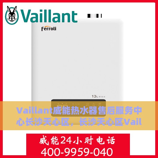 Vaillant威能热水器售后服务中心长沙天心区，长沙天心区Vaillant威能热水器售后服务中心，专业维修，贴心服务