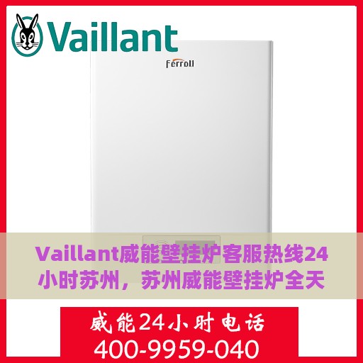 Vaillant威能壁挂炉客服热线24小时苏州，苏州威能壁挂炉全天候客服热线，专业解答与售后无忧