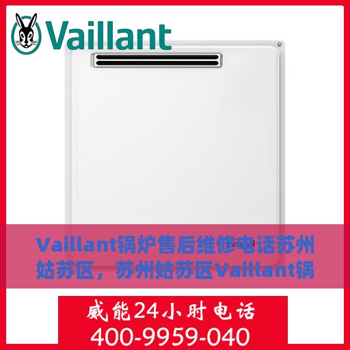 Vaillant锅炉售后维修电话苏州姑苏区，苏州姑苏区Vaillant锅炉专业售后维修服务热线