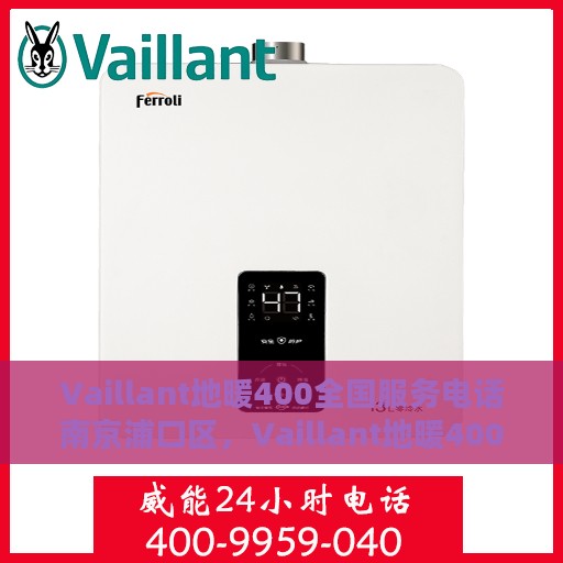 Vaillant地暖400全国服务电话南京浦口区，Vaillant地暖400全国服务热线在南京浦口区的专业支持与解决方案