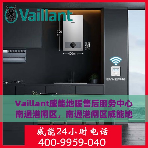 Vaillant威能地暖售后服务中心南通港闸区，南通港闸区威能地暖售后服务中心，专业维修与贴心服务