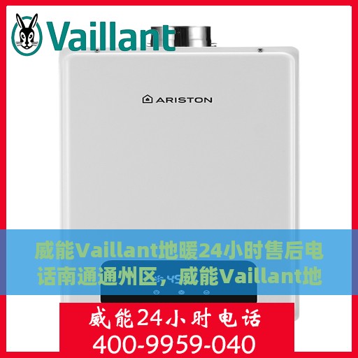威能Vaillant地暖24小时售后电话南通通州区，威能Vaillant地暖南通通州区全天候售后电话服务支持