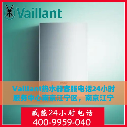 Vaillant热水器客服电话24小时服务中心南京江宁区，南京江宁区Vaillant热水器24小时客服热线服务中心