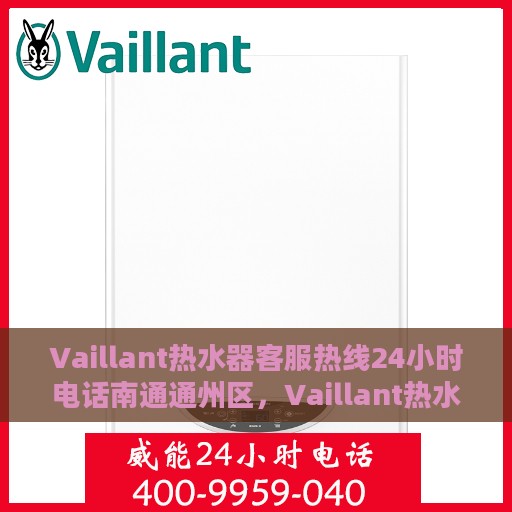 Vaillant热水器客服热线24小时电话南通通州区，Vaillant热水器南通通州区全天候客服热线电话公布