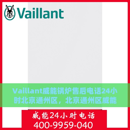 Vaillant威能锅炉售后电话24小时北京通州区，北京通州区威能锅炉售后电话全天候服务热线