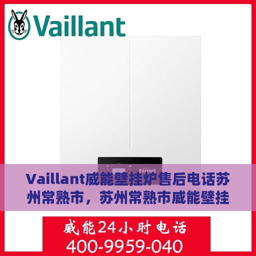 Vaillant威能壁挂炉售后电话苏州常熟市，苏州常熟市威能壁挂炉售后维修服务热线