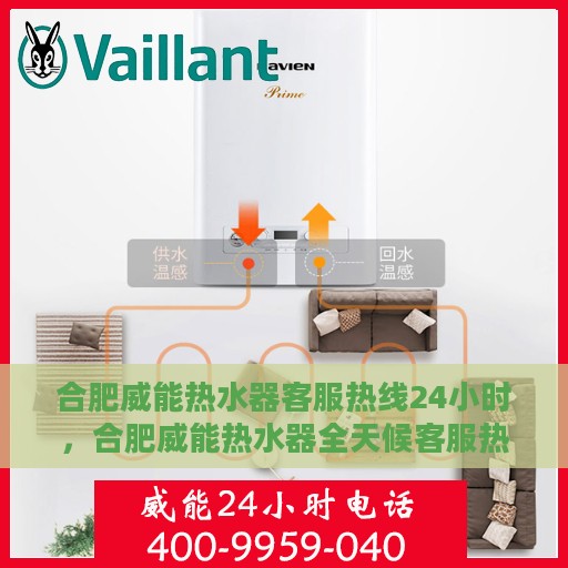合肥威能热水器客服热线24小时，合肥威能热水器全天候客服热线，贴心服务随时在线