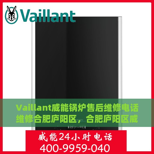Vaillant威能锅炉售后维修电话维修合肥庐阳区，合肥庐阳区威能锅炉售后维修电话及专业维修服务