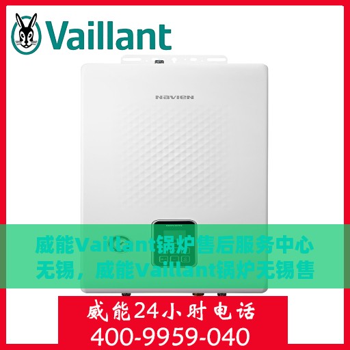 威能Vaillant锅炉售后服务中心无锡，威能Vaillant锅炉无锡售后服务中心，专业维修与贴心服务