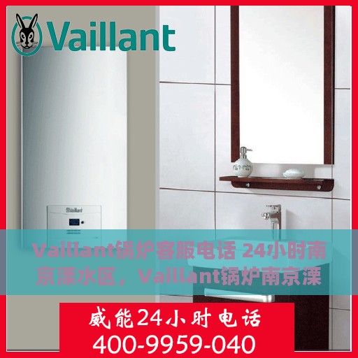 Vaillant锅炉客服电话 24小时南京溧水区，Vaillant锅炉南京溧水区24小时客服热线