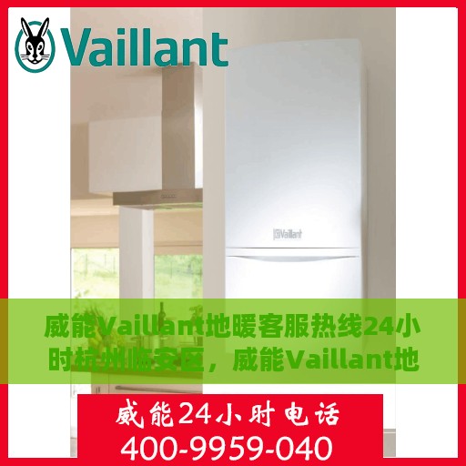 威能Vaillant地暖客服热线24小时杭州临安区，威能Vaillant地暖杭州临安区24小时客服热线全攻略