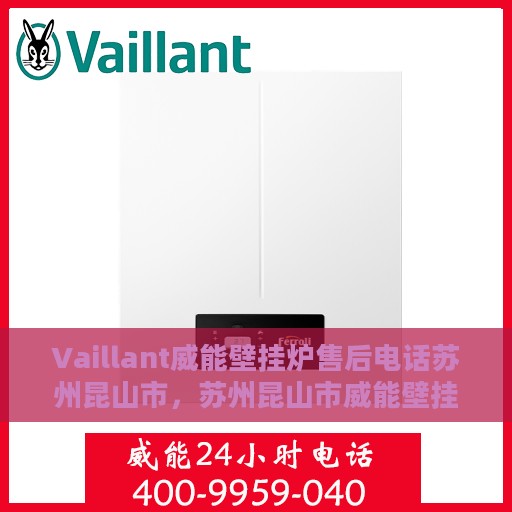 Vaillant威能壁挂炉售后电话苏州昆山市，苏州昆山市威能壁挂炉售后维修服务热线
