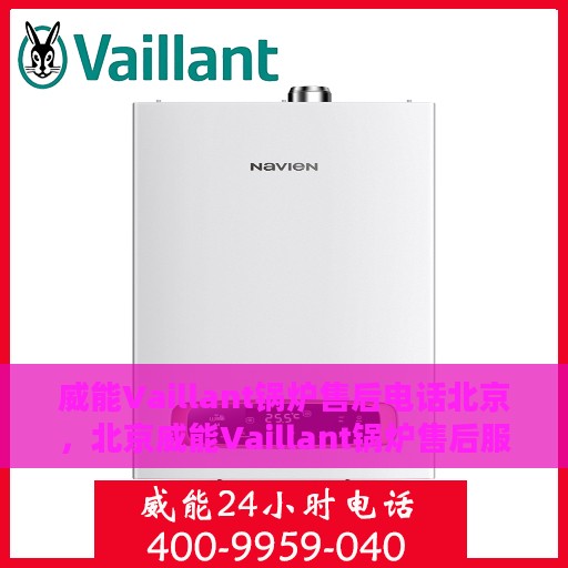 威能Vaillant锅炉售后电话北京，北京威能Vaillant锅炉售后服务热线及电话全解析
