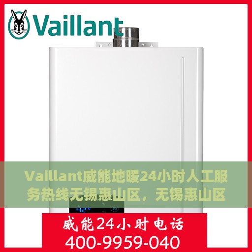 Vaillant威能地暖24小时人工服务热线无锡惠山区，无锡惠山区Vaillant威能地暖全天候人工服务热线指南