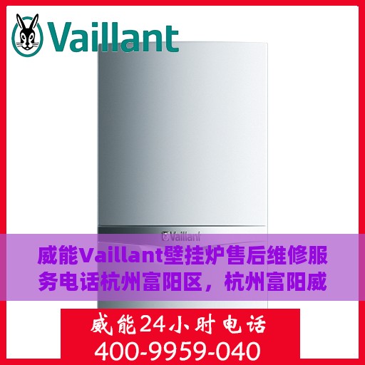威能Vaillant壁挂炉售后维修服务电话杭州富阳区，杭州富阳威能Vaillant壁挂炉专业售后维修服务电话