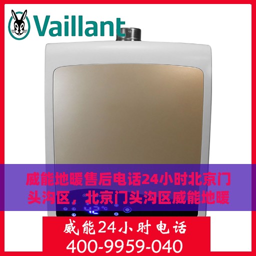 威能地暖售后电话24小时北京门头沟区，北京门头沟区威能地暖24小时售后专线
