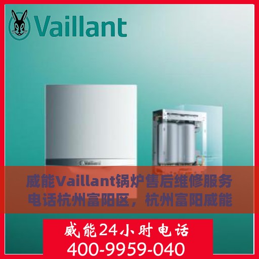 威能Vaillant锅炉售后维修服务电话杭州富阳区，杭州富阳威能Vaillant锅炉专业售后维修服务电话