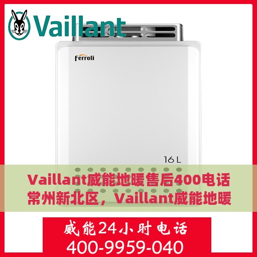 Vaillant威能地暖售后400电话常州新北区，Vaillant威能地暖常州新北区售后热线，专业维修服务及咨询热线开通！