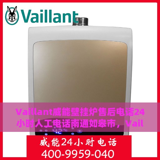 Vaillant威能壁挂炉售后电话24小时人工电话南通如皋市，Vaillant威能壁挂炉南通如皋市售后24小时热线全面服务，专业人工电话支持
