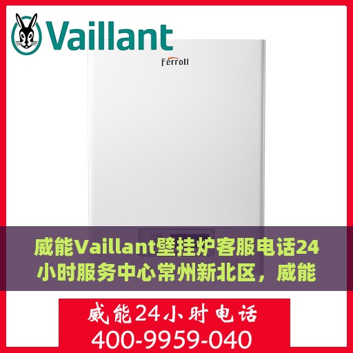 威能Vaillant壁挂炉客服电话24小时服务中心常州新北区，威能壁挂炉常州新北区服务中心，全天候客服热线，专业维修支持24小时在线