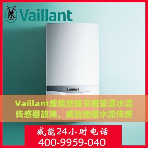 Vaillant威能地暖采暖管道水流传感器故障，威能地暖水流传感器故障解析与应对之策