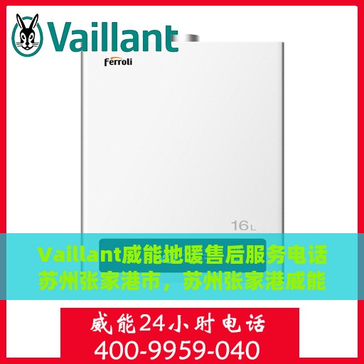 Vaillant威能地暖售后服务电话苏州张家港市，苏州张家港威能地暖售后服务热线及专业维修支持
