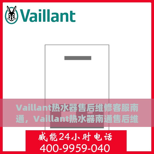 Vaillant热水器售后维修客服南通，Vaillant热水器南通售后维修客服专业服务
