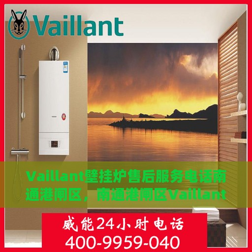 Vaillant壁挂炉售后服务电话南通港闸区，南通港闸区Vaillant壁挂炉售后服务热线及专业维修团队支持