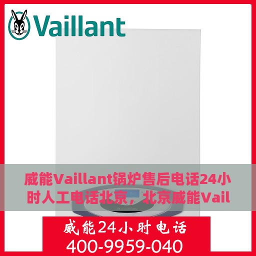 威能Vaillant锅炉售后电话24小时人工电话北京，北京威能Vaillant锅炉售后24小时人工服务热线