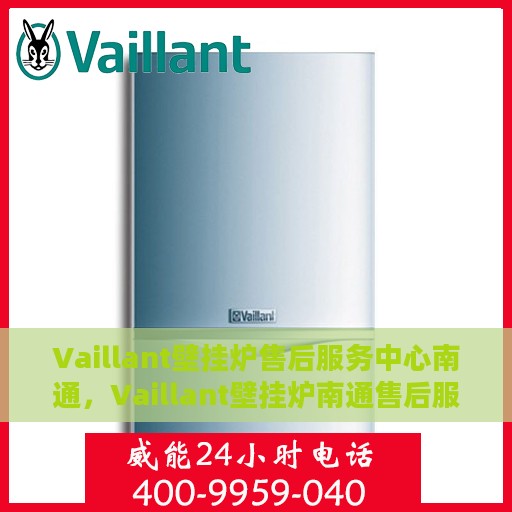 Vaillant壁挂炉售后服务中心南通，Vaillant壁挂炉南通售后服务中心，专业维修，贴心服务