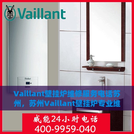 Vaillant壁挂炉维修服务电话苏州，苏州Vaillant壁挂炉专业维修服务热线