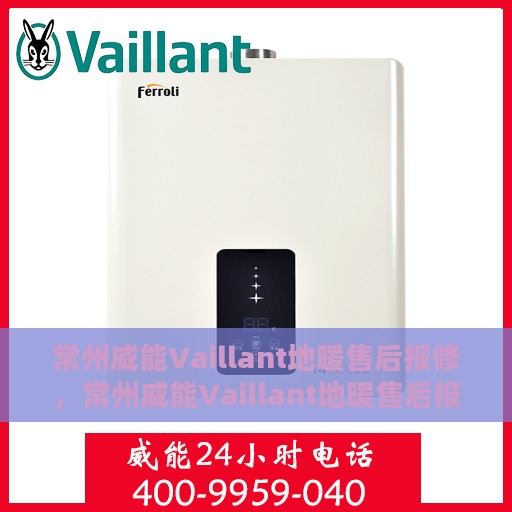 常州威能Vaillant地暖售后报修，常州威能Vaillant地暖售后报修服务详解