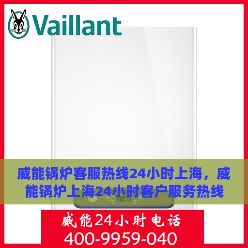 威能锅炉客服热线24小时上海，威能锅炉上海24小时客户服务热线介绍