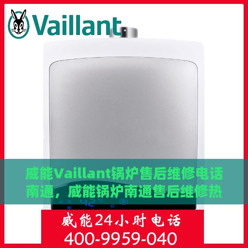 威能Vaillant锅炉售后维修电话南通，威能锅炉南通售后维修热线专业服务团队