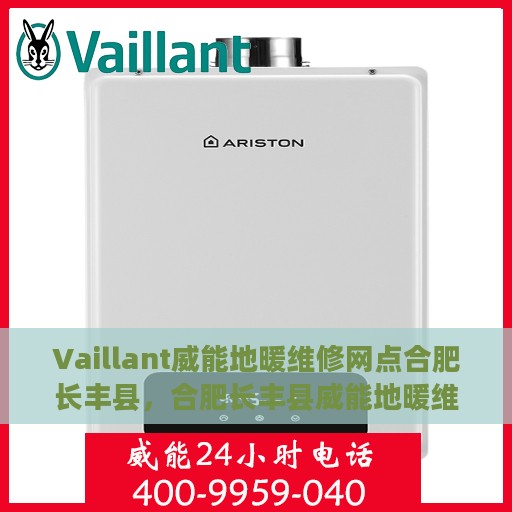 Vaillant威能地暖维修网点合肥长丰县，合肥长丰县威能地暖维修服务网点专业解析