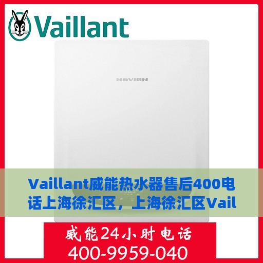 Vaillant威能热水器售后400电话上海徐汇区，上海徐汇区Vaillant威能热水器售后服务热线及售后支持全解析