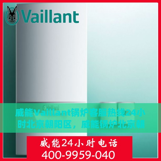 威能Vaillant锅炉客服热线24小时北京朝阳区，威能锅炉北京朝阳区24小时客服热线