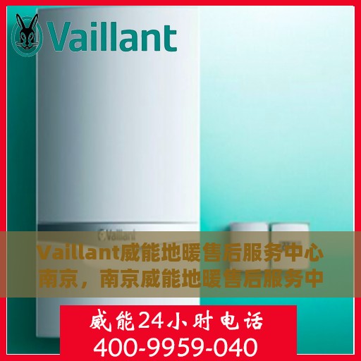 Vaillant威能地暖售后服务中心南京，南京威能地暖售后服务中心，专业维修，温暖您的生活