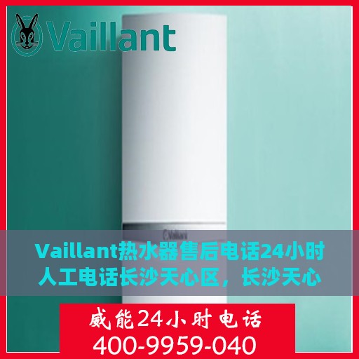 Vaillant热水器售后电话24小时人工电话长沙天心区，长沙天心区Vaillant热水器24小时售后热线专业服务