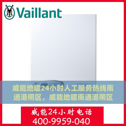 威能地暖24小时人工服务热线南通港闸区，威能地暖南通港闸区24小时专业维修服务热线