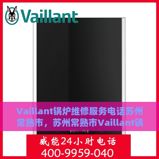 Vaillant锅炉维修服务电话苏州常熟市，苏州常熟市Vaillant锅炉专业维修服务热线