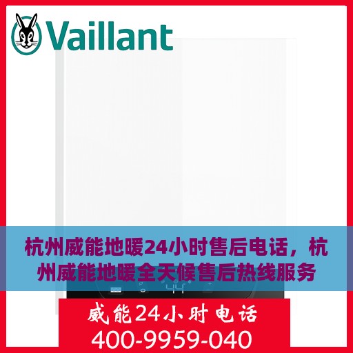 杭州威能地暖24小时售后电话，杭州威能地暖全天候售后热线服务保障电话