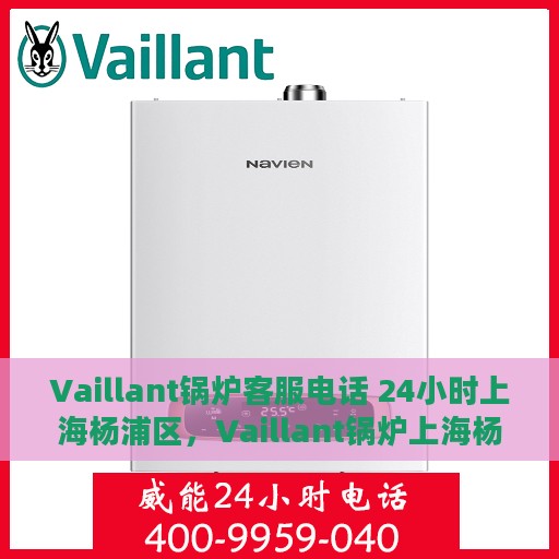 Vaillant锅炉客服电话 24小时上海杨浦区，Vaillant锅炉上海杨浦区24小时客服热线