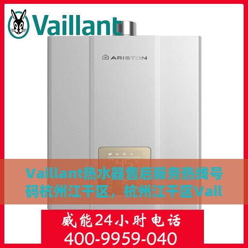 Vaillant热水器售后服务热线号码杭州江干区，杭州江干区Vaillant热水器售后服务中心热线号码全解析