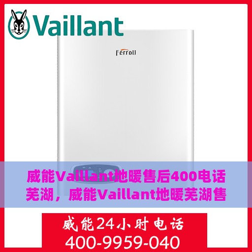 威能Vaillant地暖售后400电话芜湖，威能Vaillant地暖芜湖售后热线400专业保障服务团队