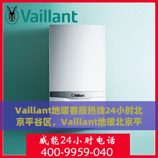 Vaillant地暖客服热线24小时北京平谷区，Vaillant地暖北京平谷区24小时客服热线